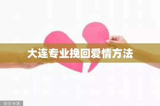 大连专业挽回爱情方法