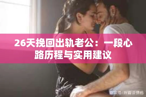 26天挽回出轨老公：一段心路历程与实用建议