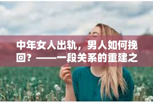 中年女人出轨，男人如何挽回？——一段关系的重建之路