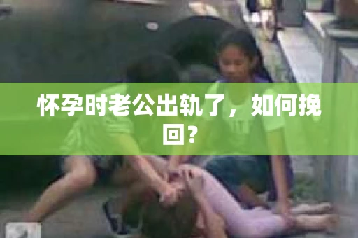 怀孕时老公出轨了，如何挽回？