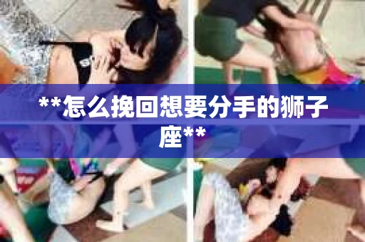 **怎么挽回想要分手的狮子座**