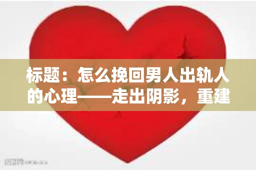 标题：怎么挽回男人出轨人的心理——走出阴影，重建信任