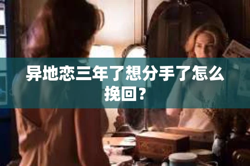 异地恋三年了想分手了怎么挽回？