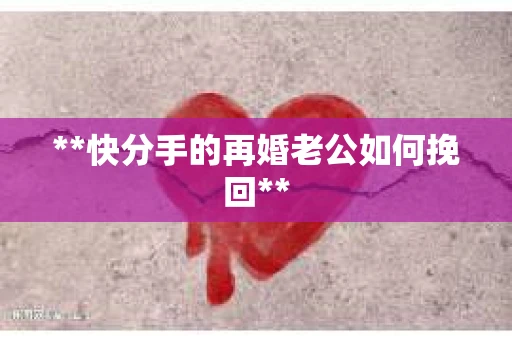 **快分手的再婚老公如何挽回**