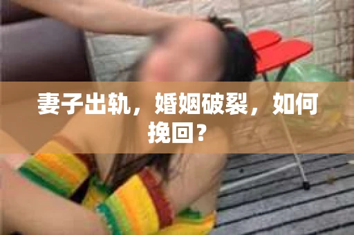 妻子出轨，婚姻破裂，如何挽回？
