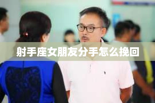 射手座女朋友分手怎么挽回