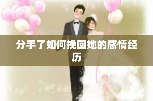 分手了如何挽回她的感情经历