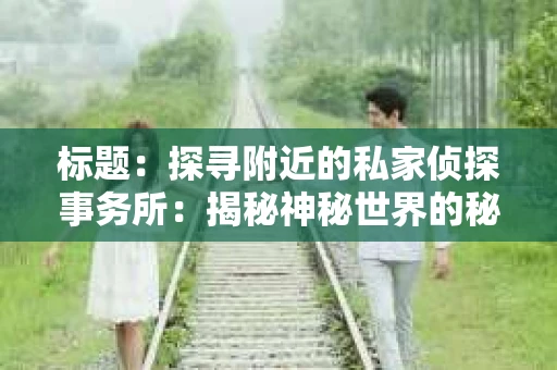 标题：探寻附近的私家侦探事务所：揭秘神秘世界的秘密通道