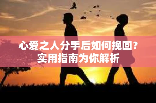 心爱之人分手后如何挽回?实用指南为你解析 心爱之人分手后如何挽回?实用指南为你解析
