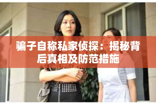 骗子自称私家侦探：揭秘背后真相及防范措施