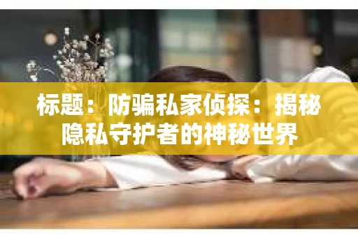 标题：防骗私家侦探：揭秘隐私守护者的神秘世界