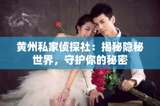 黄州私家侦探社：揭秘隐秘世界，守护你的秘密