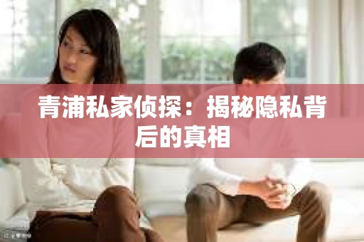 青浦私家侦探：揭秘隐私背后的真相