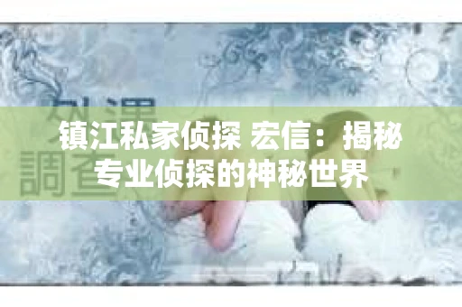 镇江私家侦探 宏信：揭秘专业侦探的神秘世界
