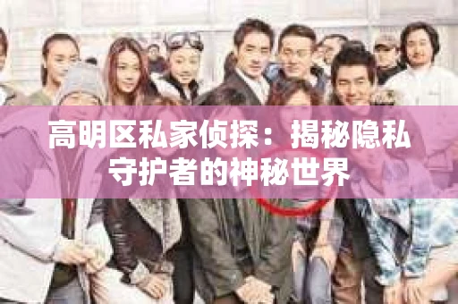 高明区私家侦探：揭秘隐私守护者的神秘世界