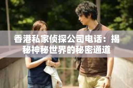 香港私家侦探公司电话：揭秘神秘世界的秘密通道