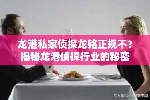 龙港私家侦探龙铭正规不？揭秘龙港侦探行业的秘密