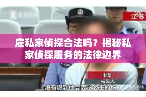 雇私家侦探合法吗？揭秘私家侦探服务的法律边界