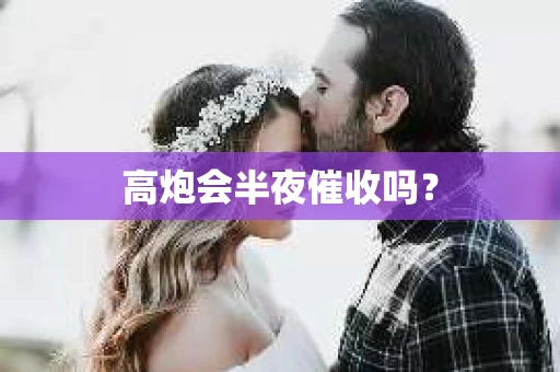 高炮会半夜催收吗? 高炮会半夜催收吗?