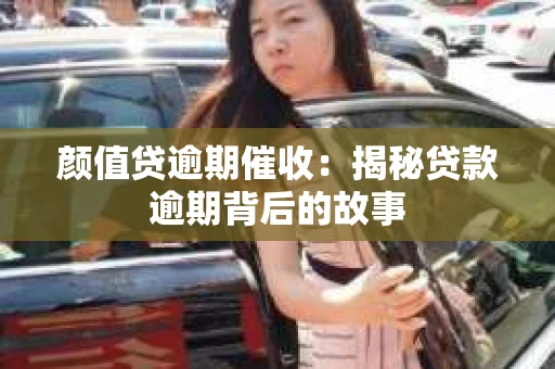 颜值贷逾期催收：揭秘贷款逾期背后的故事