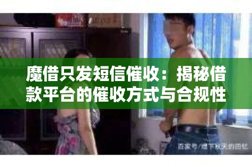 魔借只发短信催收：揭秘借款平台的催收方式与合规性