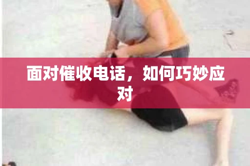 面对催收电话，如何巧妙应对