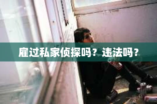 雇过私家侦探吗？违法吗？