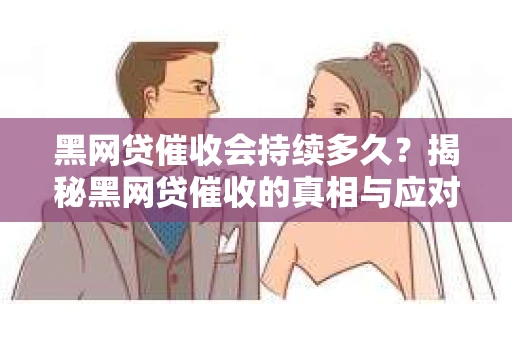 黑网贷催收会持续多久？揭秘黑网贷催收的真相与应对策略
