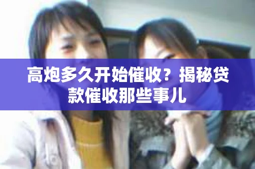 高炮多久开始催收？揭秘贷款催收那些事儿