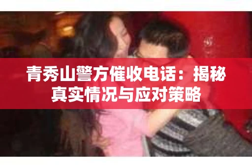 青秀山警方催收电话：揭秘真实情况与应对策略
