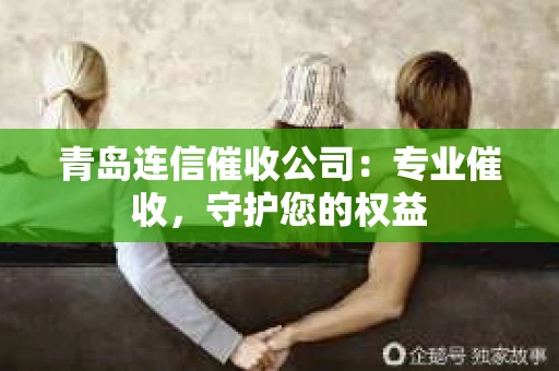 青岛连信催收公司：专业催收，守护您的权益