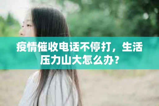 疫情催收电话不停打，生活压力山大怎么办？