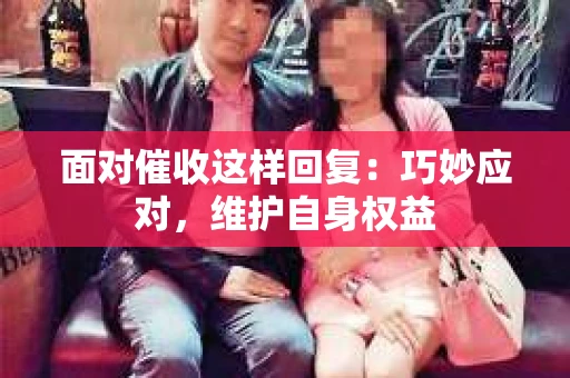 面对催收这样回复：巧妙应对，维护自身权益