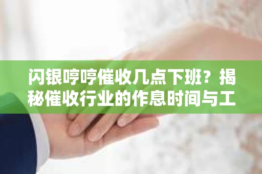 闪银哼哼催收几点下班？揭秘催收行业的作息时间与工作状态