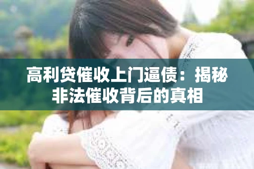 高利贷催收上门逼债：揭秘非法催收背后的真相