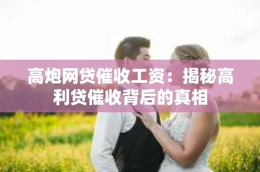 高炮网贷催收工资：揭秘高利贷催收背后的真相