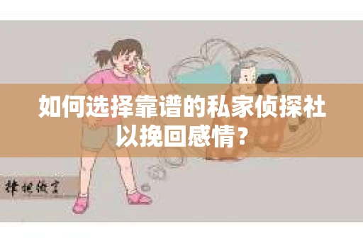 如何选择靠谱的私家侦探社以挽回感情？