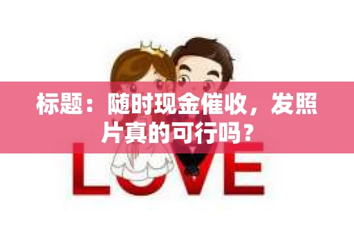 标题：随时现金催收，发照片真的可行吗？