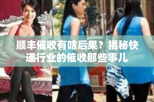 顺丰催收有啥后果？揭秘快递行业的催收那些事儿