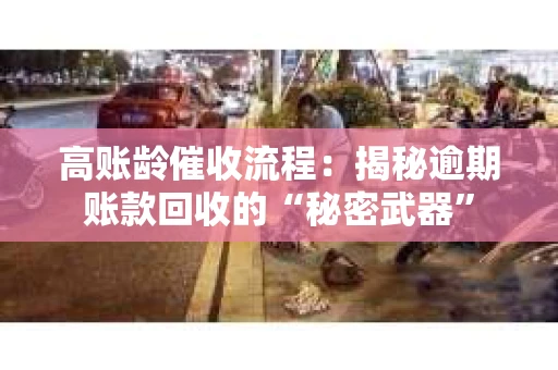 高账龄催收流程：揭秘逾期账款回收的“秘密武器”