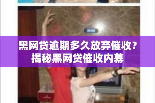 黑网贷逾期多久放弃催收？揭秘黑网贷催收内幕