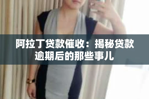 阿拉丁贷款催收：揭秘贷款逾期后的那些事儿