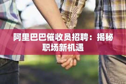 阿里巴巴催收员招聘：揭秘职场新机遇