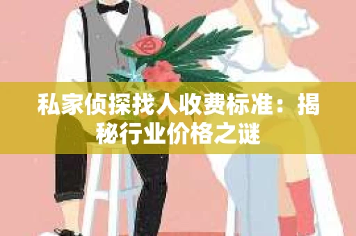 私家侦探找人收费标准：揭秘行业价格之谜