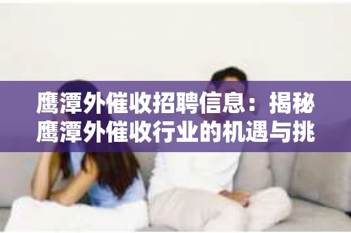 鹰潭外催收招聘信息：揭秘鹰潭外催收行业的机遇与挑战