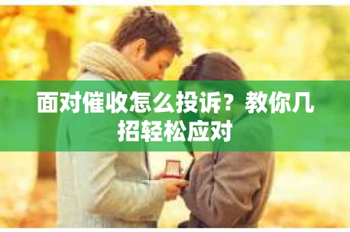 面对催收怎么投诉？教你几招轻松应对