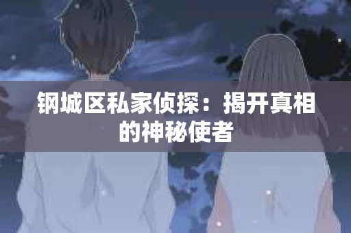 钢城区私家侦探：揭开真相的神秘使者