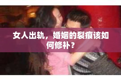女人出轨，婚姻的裂痕该如何修补？