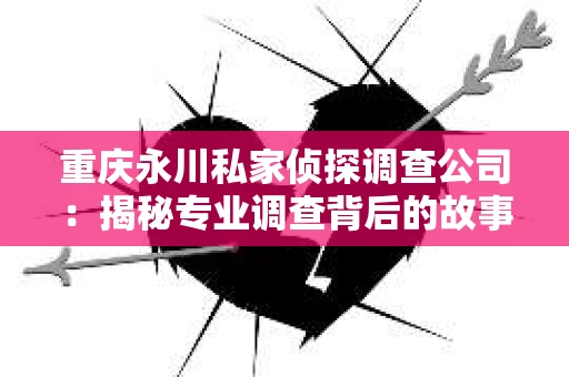 重庆永川私家侦探调查公司：揭秘专业调查背后的故事