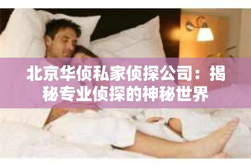 北京华侦私家侦探公司：揭秘专业侦探的神秘世界